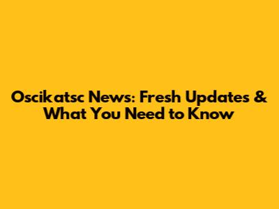 Oscikatsc News: Fresh Updates & What You Need to Know