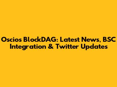 Oscios BlockDAG: Latest News, BSC Integration & Twitter Updates