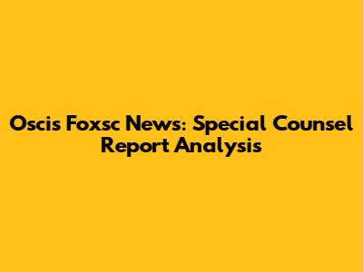 Oscis Foxsc News: Special Counsel Report Analysis