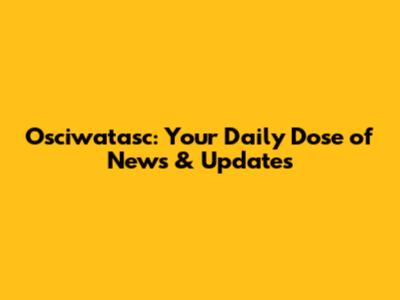 Osciwatasc: Your Daily Dose of News & Updates