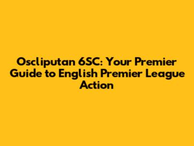 Oscliputan 6SC: Your Premier Guide to English Premier League Action
