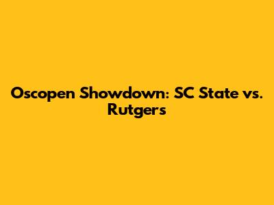Oscopen Showdown: SC State vs. Rutgers