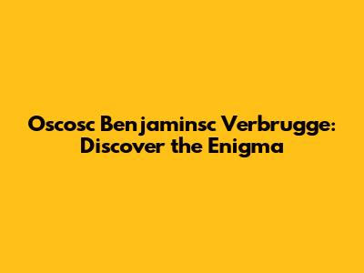 Oscosc Benjaminsc Verbrugge: Discover the Enigma