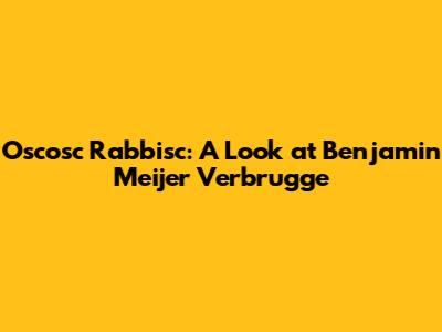 Oscosc Rabbisc: A Look at Benjamin Meijer Verbrugge