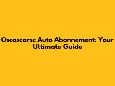 Oscoscarsc Auto Abonnement: Your Ultimate Guide