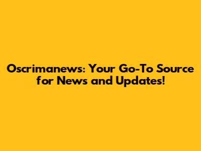 Oscrimanews: Your Go-To Source for News and Updates!