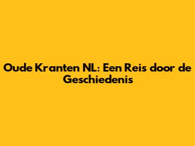 Oude Kranten NL: Een Reis door de Geschiedenis