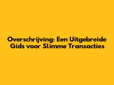Overschrijving: Een Uitgebreide Gids voor Slimme Transacties