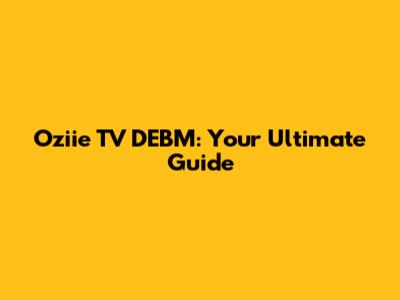 Oziie TV DEBM: Your Ultimate Guide