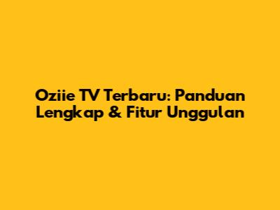 Oziie TV Terbaru: Panduan Lengkap & Fitur Unggulan