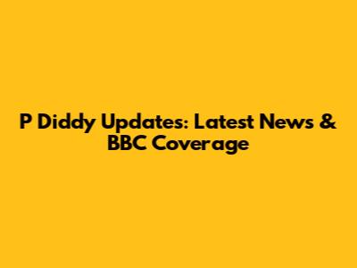 P Diddy Updates: Latest News & BBC Coverage