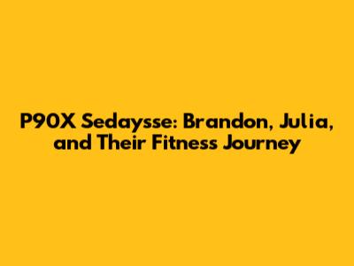 P90X Sedaysse: Brandon, Julia, and Their Fitness Journey