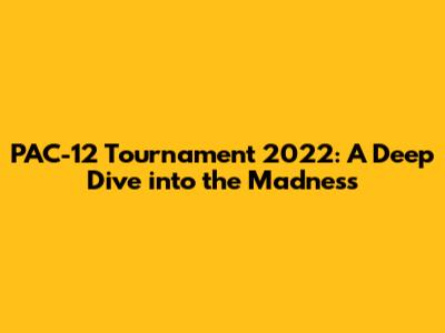 PAC-12 Tournament 2022: A Deep Dive into the Madness