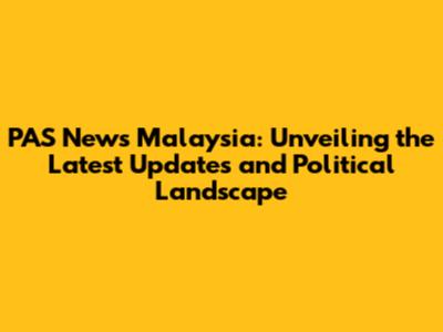 PAS News Malaysia: Unveiling the Latest Updates and Political Landscape