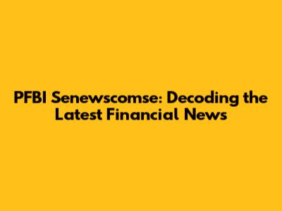 PFBI Senewscomse: Decoding the Latest Financial News