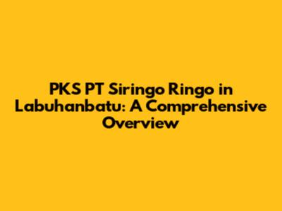 PKS PT Siringo Ringo in Labuhanbatu: A Comprehensive Overview