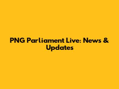 PNG Parliament Live: News & Updates