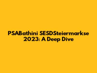 PSABathini SESDSteiermarkse 2023: A Deep Dive