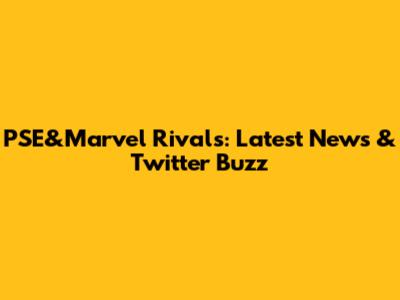 PSE&Marvel Rivals: Latest News & Twitter Buzz