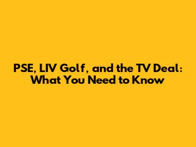 PSE, LIV Golf, and the TV Deal: What You Need to Know