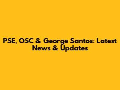 PSE, OSC & George Santos: Latest News & Updates