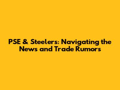 PSE & Steelers: Navigating the News and Trade Rumors