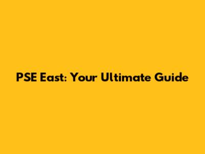 PSE East: Your Ultimate Guide