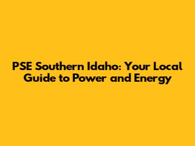 PSE Southern Idaho: Your Local Guide to Power and Energy