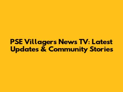 PSE Villagers News TV: Latest Updates & Community Stories
