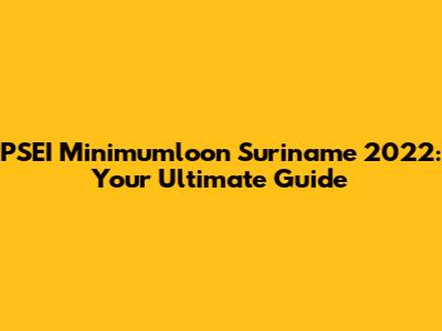 PSEI Minimumloon Suriname 2022: Your Ultimate Guide