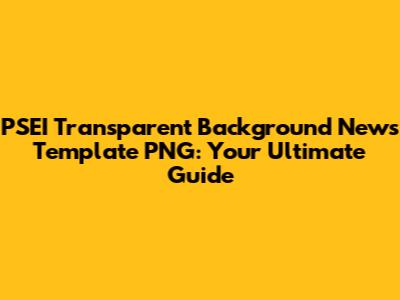 PSEI Transparent Background News Template PNG: Your Ultimate Guide