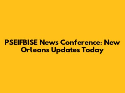 PSEIFBISE News Conference: New Orleans Updates Today