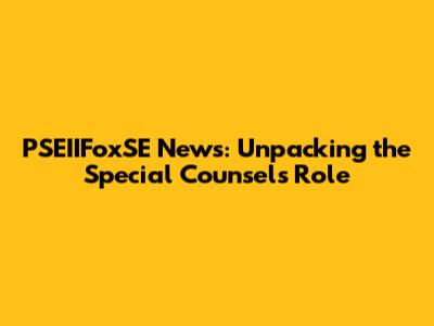 PSEIIFoxSE News: Unpacking the Special Counsel's Role