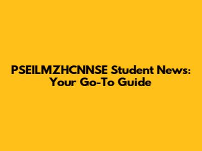 PSEILMZHCNNSE Student News: Your Go-To Guide
