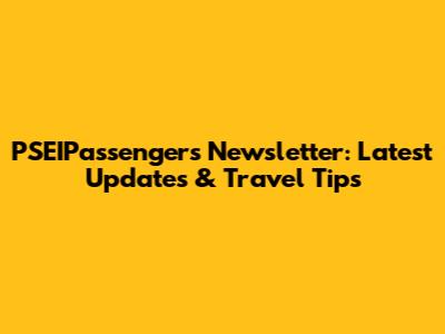 PSEIPassengers Newsletter: Latest Updates & Travel Tips