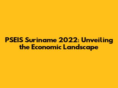 PSEIS Suriname 2022: Unveiling the Economic Landscape