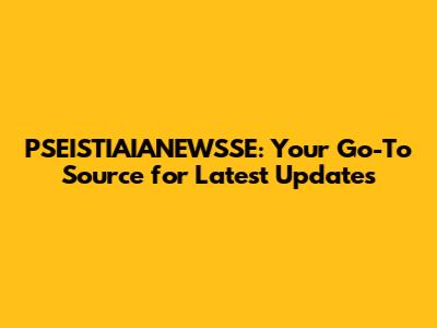PSEISTIAIANEWSSE: Your Go-To Source for Latest Updates