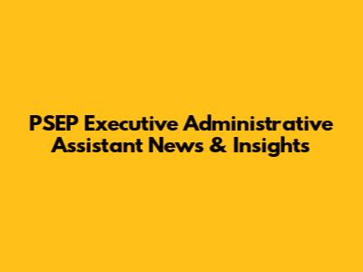 PSEP Executive Administrative Assistant News & Insights