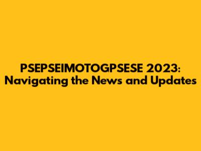 PSEPSEIMOTOGPSESE 2023: Navigating the News and Updates