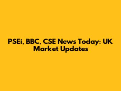 PSEi, BBC, CSE News Today: UK Market Updates