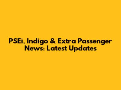 PSEi, Indigo & Extra Passenger News: Latest Updates