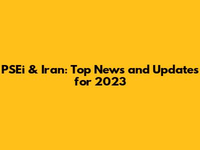 PSEi & Iran: Top News and Updates for 2023