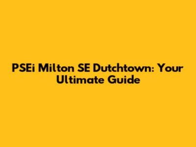 PSEi Milton SE Dutchtown: Your Ultimate Guide