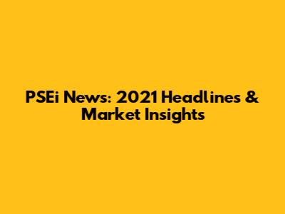 PSEi News: 2021 Headlines & Market Insights