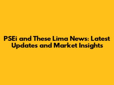 PSEi and These Lima News: Latest Updates and Market Insights