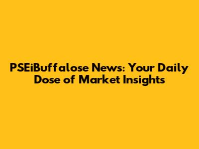 PSEiBuffalose News: Your Daily Dose of Market Insights