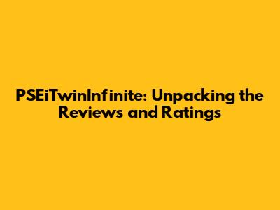 PSEiTwinInfinite: Unpacking the Reviews and Ratings