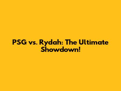 PSG vs. Rydah: The Ultimate Showdown!