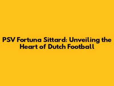 PSV Fortuna Sittard: Unveiling the Heart of Dutch Football