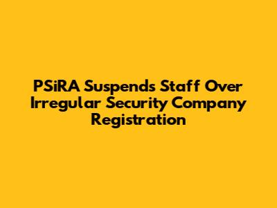 PSiRA Suspends Staff Over Irregular Security Company Registration